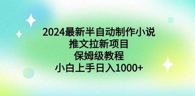 2024最新半自动制作小说推文拉新项目，保姆级教程，小白上手日入1000+-九节课