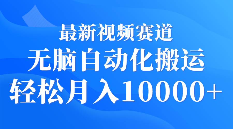 最新视频赛道 无脑自动化搬运 轻松月入10000+-九节课