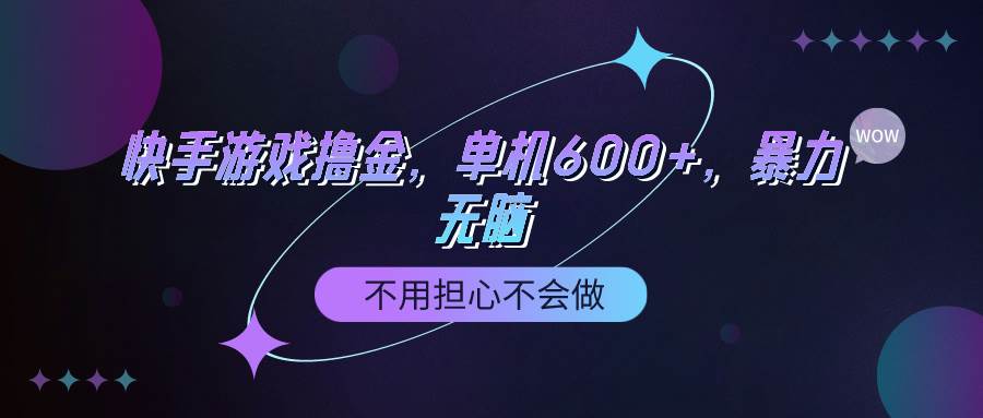 快手游戏100%转化撸金，单机600+，不用担心不会做-九节课