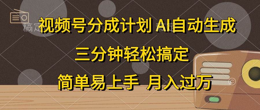 视频号分成计划，AI自动生成，条条爆流，三分钟轻松搞定，简单易上手，…-九节课