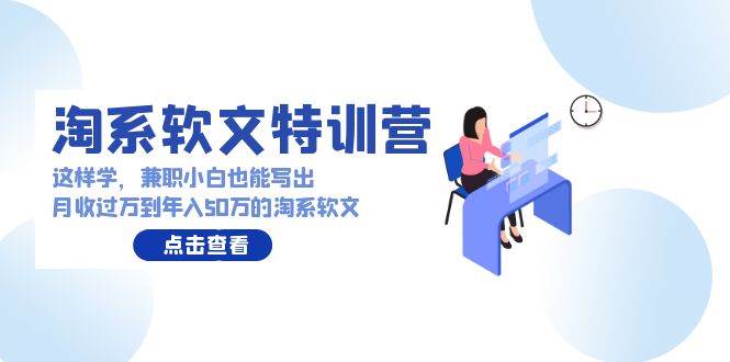 淘系软文特训营：这样学，兼职小白也能写出月收过万到年入50万的淘系软文-九节课