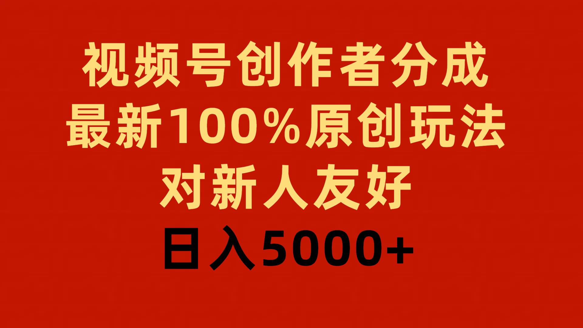 视频号创作者分成，最新100%原创玩法，对新人友好，日入5000+-九节课