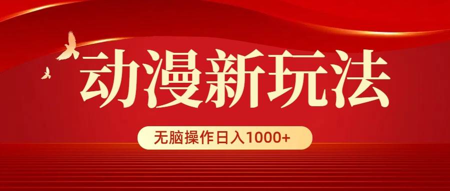 动漫新玩法，条条爆款，5分钟1条100%原创，小白无脑操作日入1000+-九节课