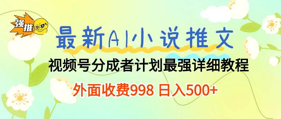 最新AI小说推文视频号分成计划 最强详细教程  日入500+-九节课