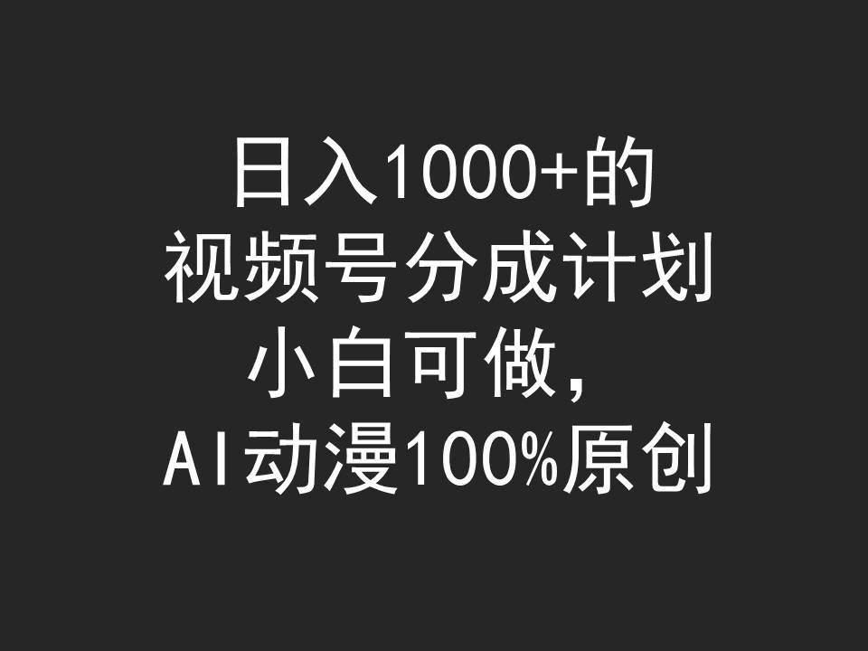 日入1000+的视频号分成计划，小白可做，AI动漫100%原创-九节课