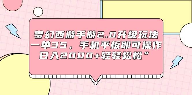 梦幻西游手游2.0升级玩法，一单35，手机平板即可操作，日入2000+轻轻松松”-九节课