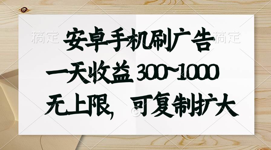 安卓手机刷广告。一天收益300~1000，无上限，可批量复制扩大-九节课