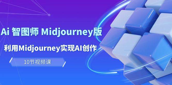 玩赚Ai 智图师 Midjourney版：利用Midjourney实现AI创作及变现（10节课）-九节课