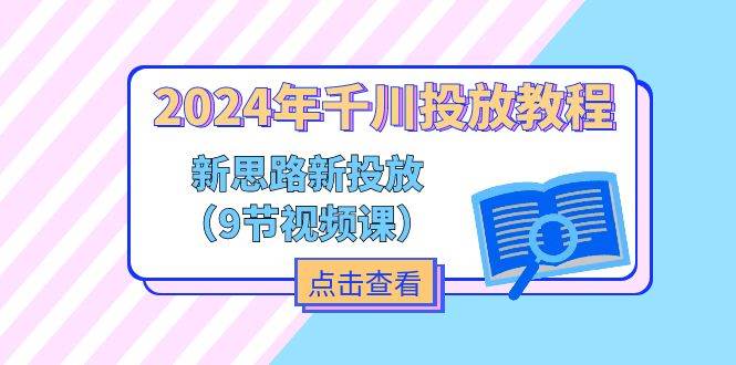 （11534期）2024年千川投放教程，新思路+新投放（9节视频课）-九节课