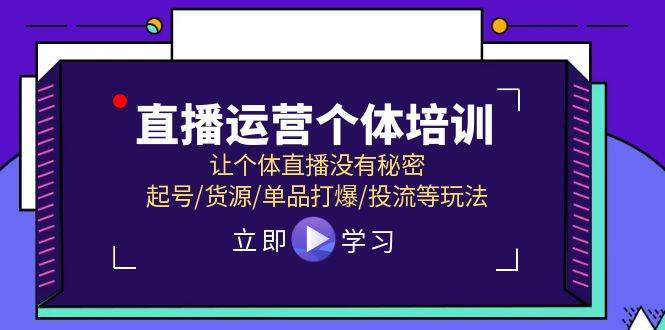 直播运营个体培训，让个体直播没有秘密，起号/货源/单品打爆/投流等玩法-九节课