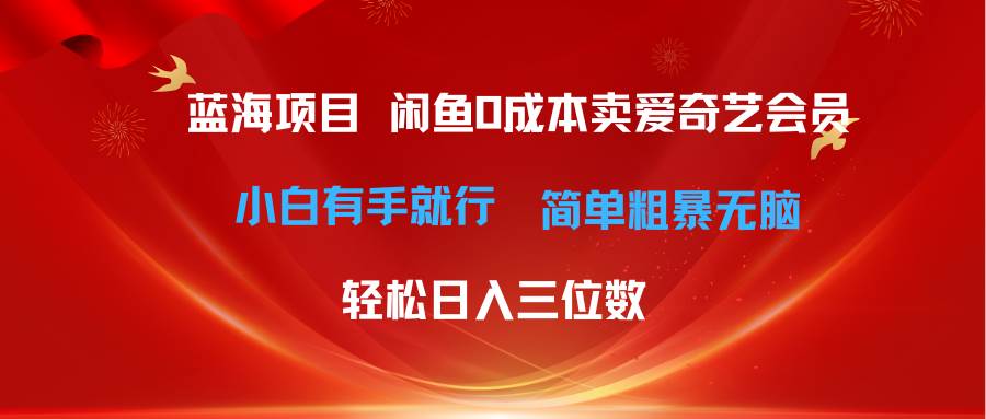 最新蓝海项目咸鱼零成本卖爱奇艺会员小白有手就行 无脑操作轻松日入三位数-九节课