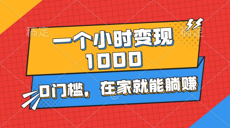 一个小时就能变现1000+，0门槛，在家一部手机就能躺赚-九节课