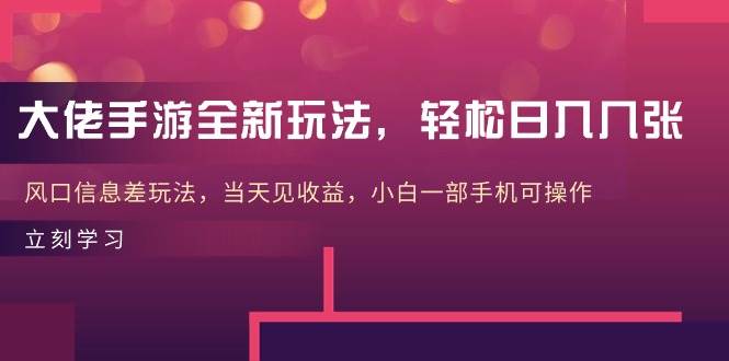 大佬手游全新玩法，轻松日入几张，风口信息差玩法，当天见收益，小白一…-九节课