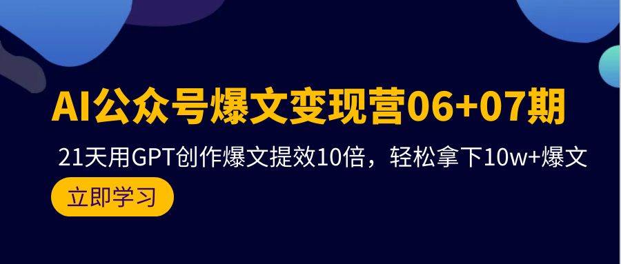 AI公众号爆文变现营06+07期，21天用GPT创作爆文提效10倍，轻松拿下10w+爆文-九节课