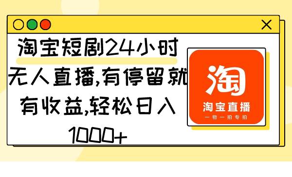 淘宝短剧24小时无人直播，有停留就有收益,轻松日入1000+-九节课