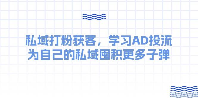 某收费课：私域打粉获客，学习AD投流，为自己的私域囤积更多子弹-九节课