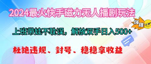 2024最火快手磁力无人播剧玩法，解放双手日入500+-九节课