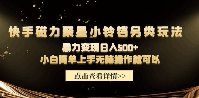 快手磁力聚星小铃铛另类玩法，暴力变现日入500+小白简单上手无脑操作就可以-九节课