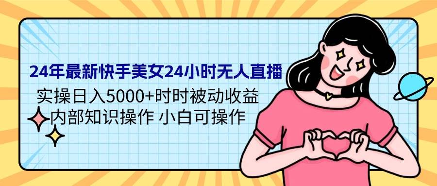 24年最新快手美女24小时无人直播 实操日入5000+时时被动收益 内部知识操…-九节课