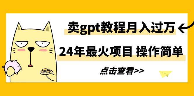 24年最火项目，卖gpt教程月入过万，操作简单-九节课