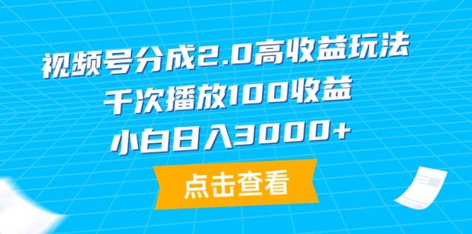 视频号分成2.0高收益玩法，千次播放100收益，小白日入3000+-九节课