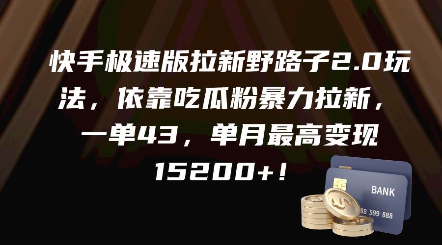 快手极速版拉新野路子2.0玩法，依靠吃瓜粉暴力拉新，一单43，单月最高变现15200+-九节课