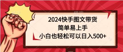 2024快手图文带货，简单易上手，小白也轻松可以日入500+-九节课