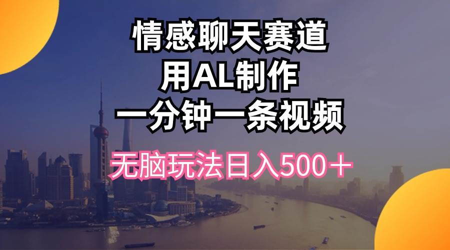 情感聊天赛道用al制作一分钟一条视频无脑玩法日入500＋-九节课