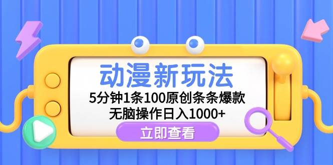 动漫新玩法，5分钟1条100原创条条爆款，无脑操作日入1000+-九节课