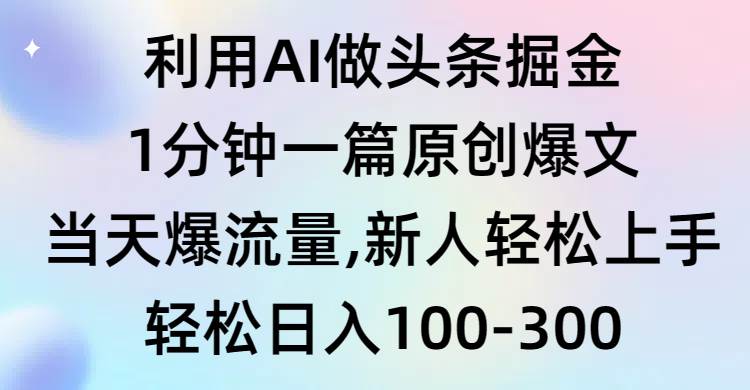 利用AI做头条掘金，1分钟一篇原创爆文，当天爆流量，新人轻松上手-九节课