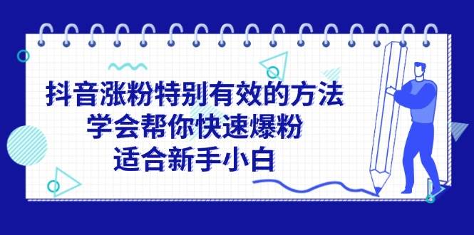 （11823期）抖音涨粉特别有效的方法，学会帮你快速爆粉，适合新手小白-九节课