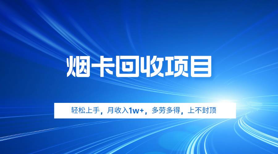 烟卡回收项目，轻松上手，月收入1w+,多劳多得，上不封顶-九节课