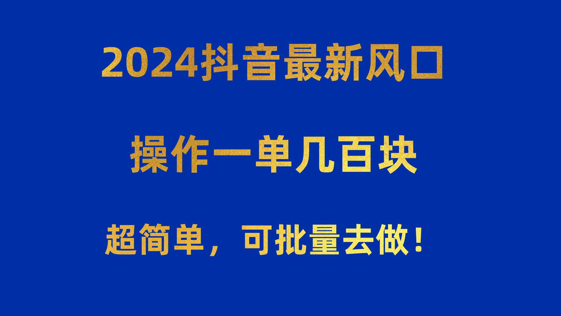 2024抖音最新风口！操作一单几百块！超简单，可批量去做！！！-九节课