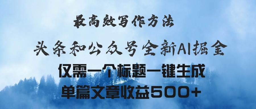 头条与公众号AI掘金新玩法，最高效写作方法，仅需一个标题一键生成单篇…-九节课