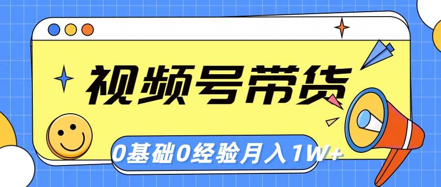 视频号轻创业带货，零基础，零经验，月入1w+-九节课