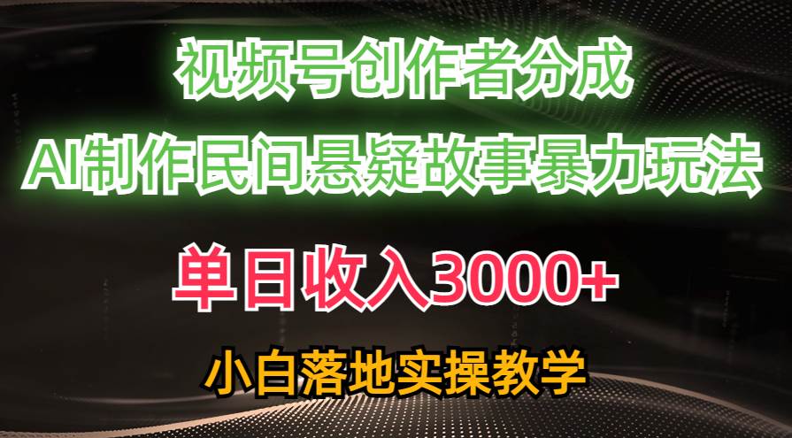 单日收入3000+，视频号创作者分成，AI创作民间悬疑故事，条条爆流-九节课