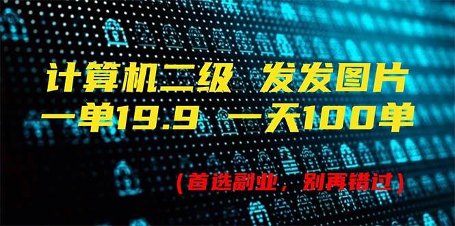 计算机二级，一单19.9 一天能出100单，每天只需发发图片（附518G资料）-九节课