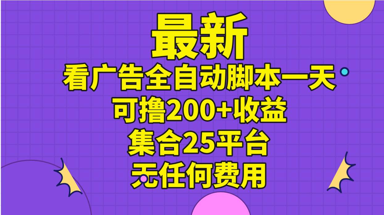 最新看广告全自动脚本一天可撸200+收益 。集合25平台 ，无任何费用-九节课