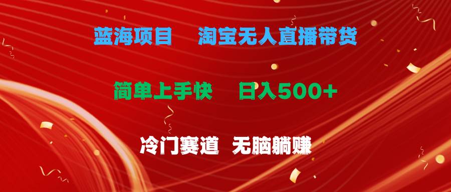 图片[1]-蓝海项目  淘宝无人直播冷门赛道  日赚500+无脑躺赚  小白有手就行-九节课