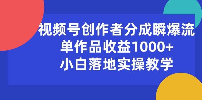 视频号创作者分成瞬爆流，单作品收益1000+，小白落地实操教学-九节课