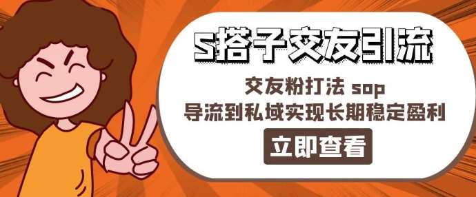 某收费888-S搭子交友引流，交友粉打法 sop，导流到私域实现长期稳定盈利-九节课