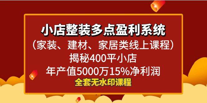 图片[1]-小店整装多点盈利系统（家装、建材、家居类线上课程），揭秘400平小店年产值5000万15%净利润-九节课