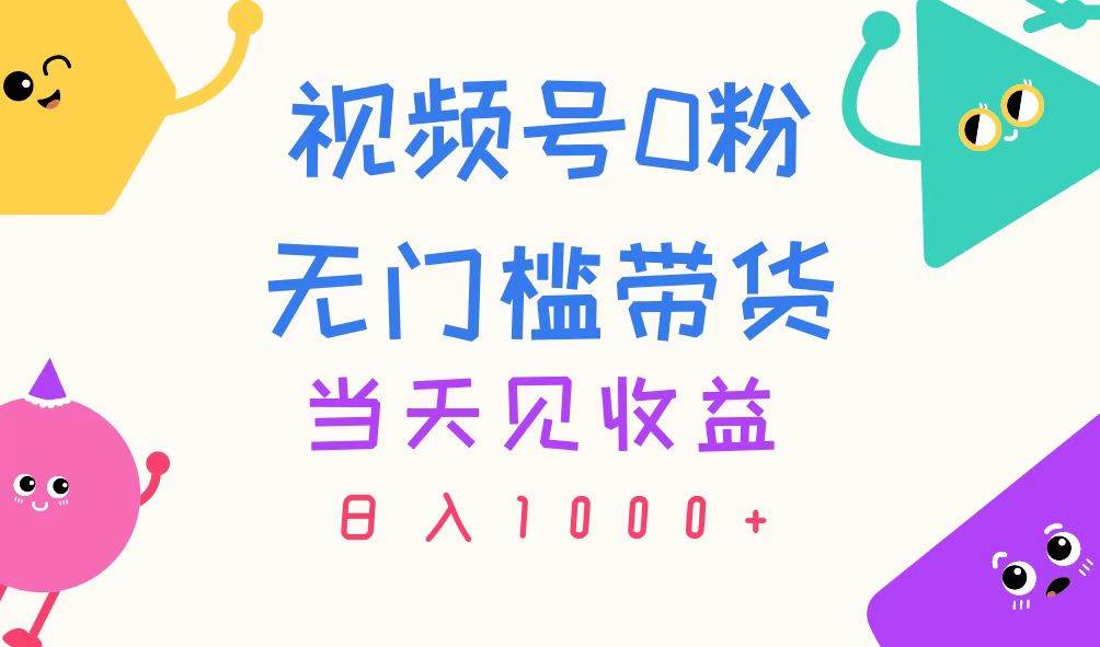 （11348期）视频号0粉无门槛带货，当天见收益，日入1000+-九节课