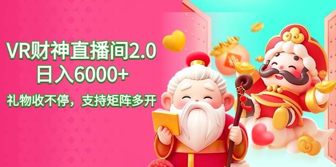 图片[1]-2024最新抖音VR财神直播间2.0日入6000+，礼物收不停，支持矩阵多开，新…-九节课