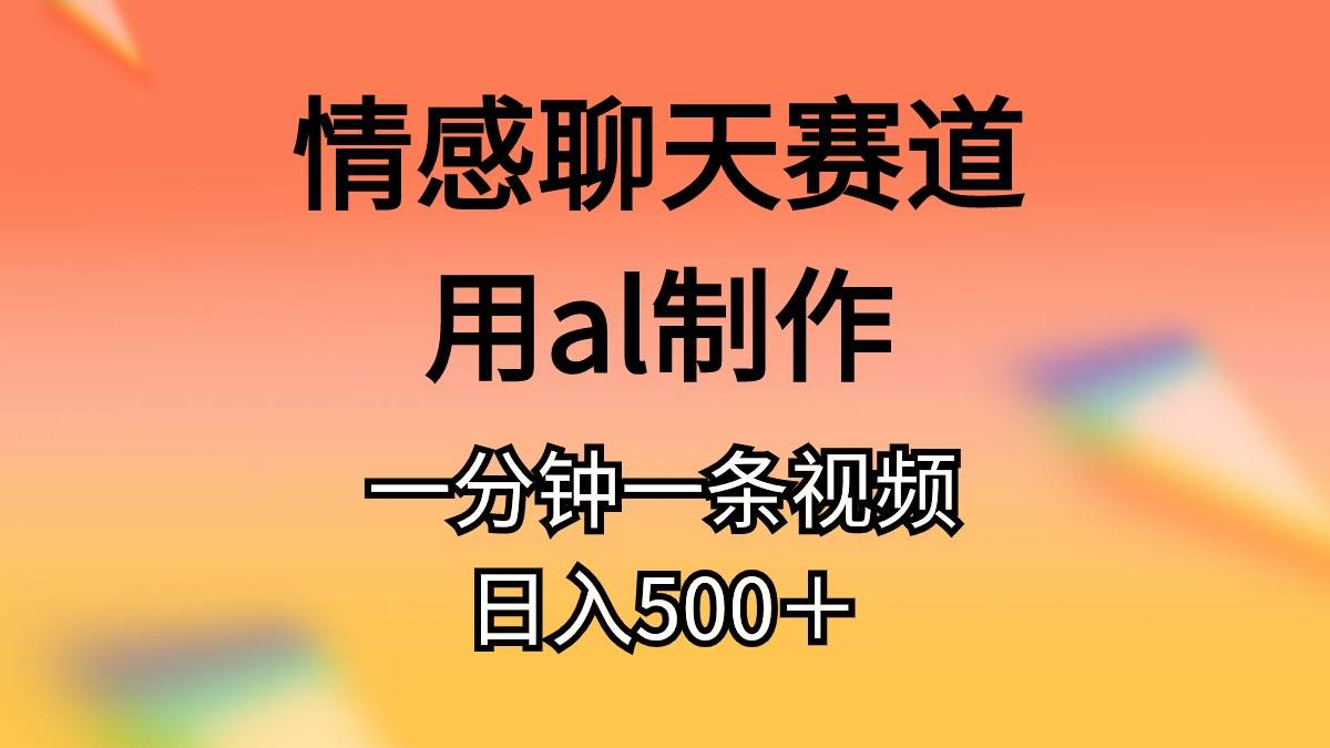 图片[1]-情感聊天赛道用al制作一分钟一条视频日入500＋-九节课