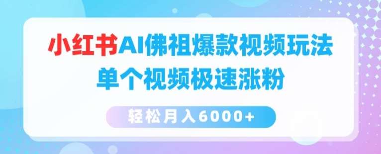 小红书AI佛祖爆款视频玩法，单个视频极速涨粉，轻松月入6000+【揭秘】-九节课