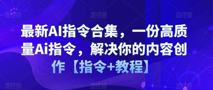 最新AI指令合集，一份高质量Ai指令，解决你的内容创作【指令+教程】-九节课