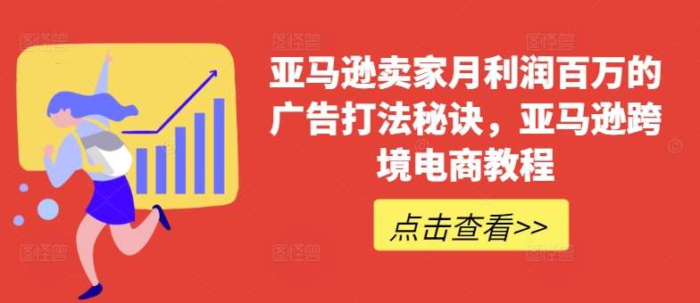 亚马逊卖家月利润百万的广告打法秘诀，亚马逊跨境电商教程-九节课