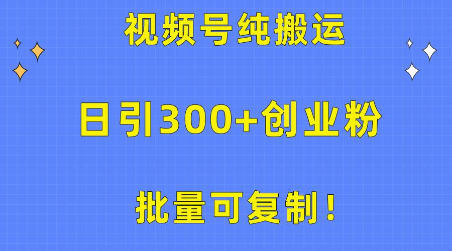 图片[1]-批量可复制！视频号纯搬运日引300+创业粉教程！-九节课