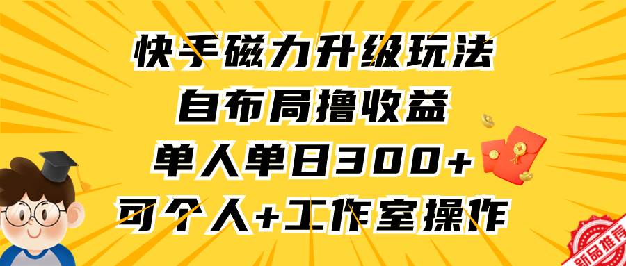 图片[1]-快手磁力升级玩法，自布局撸收益，单人单日300+，个人工作室均可操作-九节课